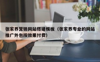 三亚张家界营销网站搭建模板（张家界专业的网站推广外包按效果付费）