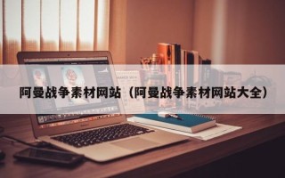 三亚阿曼战争素材网站（阿曼战争素材网站大全）