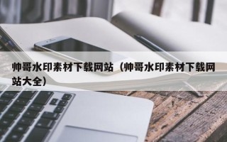 三亚帅哥水印素材下载网站（帅哥水印素材下载网站大全）