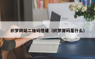 三亚织梦网站二维码搭建（织梦源码是什么）