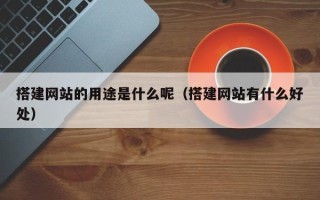 三亚搭建网站的用途是什么呢（搭建网站有什么好处）