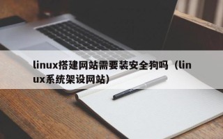 三亚linux搭建网站需要装安全狗吗（linux系统架设网站）