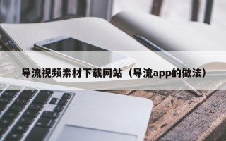 三亚导流视频素材下载网站（导流app的做法）