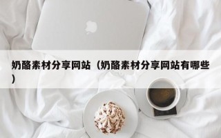 三亚奶酪素材分享网站（奶酪素材分享网站有哪些）