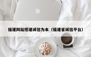 三亚福建网站搭建诚信为本（福建省诚信平台）