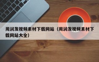 三亚周润发视频素材下载网站（周润发视频素材下载网站大全）
