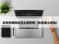 三亚自助搭建网站怎么做的呢（自助建立网站）