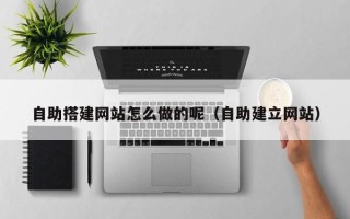 三亚自助搭建网站怎么做的呢（自助建立网站）