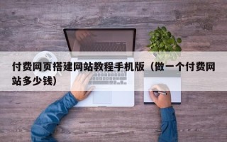 三亚付费网页搭建网站教程手机版（做一个付费网站多少钱）
