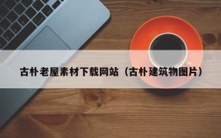三亚古朴老屋素材下载网站（古朴建筑物图片）