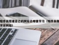 三亚程序员搭建自己的网站去哪里学习（程序员做项目网站）