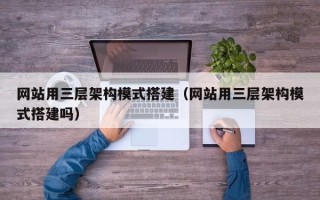 三亚网站用三层架构模式搭建（网站用三层架构模式搭建吗）
