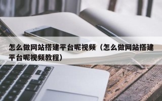 三亚怎么做网站搭建平台呢视频（怎么做网站搭建平台呢视频教程）